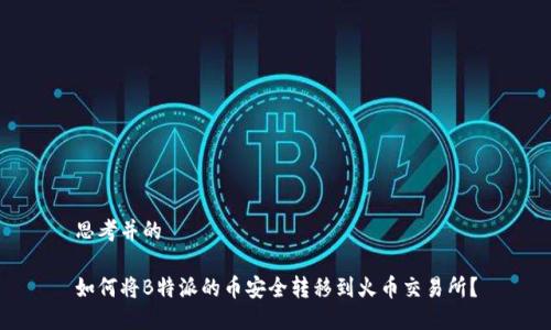 思考并的

如何将B特派的币安全转移到火币交易所？