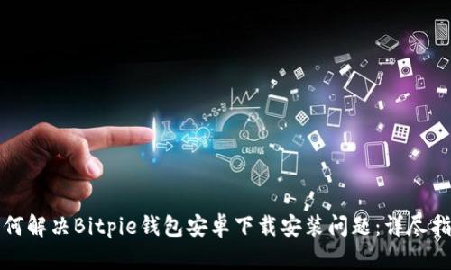 如何解决Bitpie钱包安卓下载安装问题：详尽指南