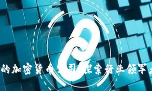 2023年热门的加密货币公司：探索行业领军者和新兴力量