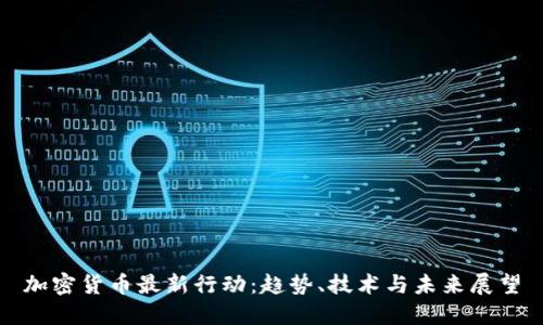 加密货币最新行动：趋势、技术与未来展望