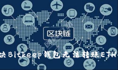 如何解决Bitkeep钱包无法转账ETH的问题？