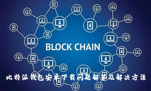 比特派钱包安卓下载问题解答及解决方法