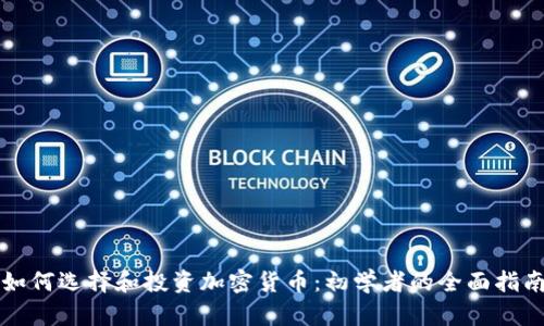 如何选择和投资加密货币：初学者的全面指南