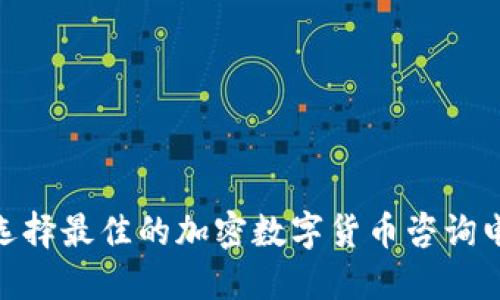 : 如何选择最佳的加密数字货币咨询电话服务