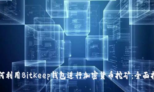 如何利用BitKeep钱包进行加密货币挖矿：全面指南