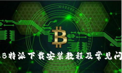 新版本B特派下载安装教程及常见问题解答