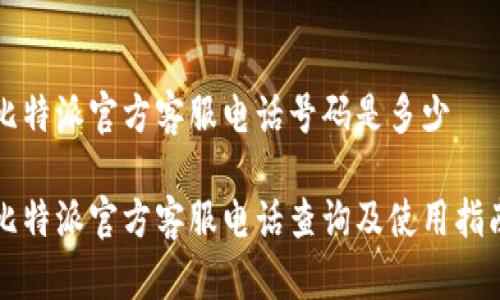 比特派官方客服电话号码是多少

比特派官方客服电话查询及使用指南