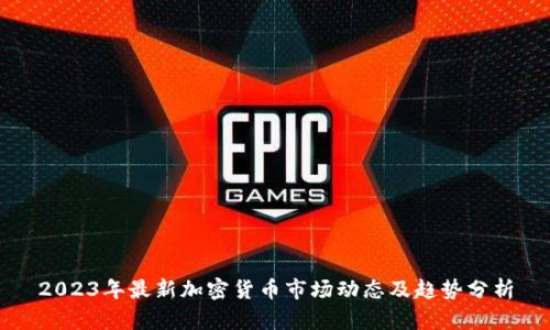 2023年最新加密货币市场动态及趋势分析