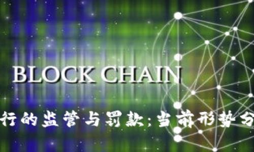 : 加密货币银行的监管与罚款：当前形势分析与未来展望