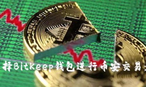 为什么选择BitKeep钱包进行币安交易：全面指南