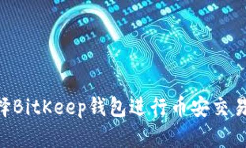 为什么选择BitKeep钱包进行币安交易：全面指南