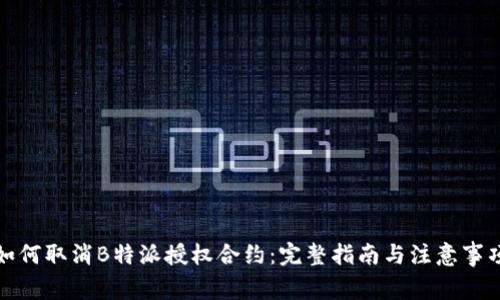 如何取消B特派授权合约：完整指南与注意事项