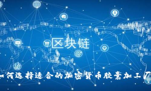 如何选择适合的加密货币胶囊加工厂？