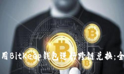 如何使用BitKeep钱包进行跨链兑换：全面指南