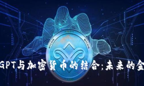 深入了解GPT与加密货币的结合：未来的金融新机遇
