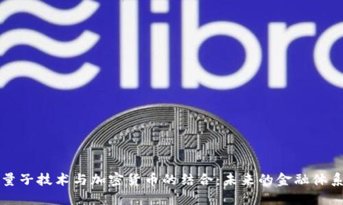 探索量子技术与加密货币的结合：未来的金融体系变革