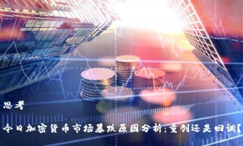 思考 

今日加密货币市场暴跌原因分析：重创还是回调？