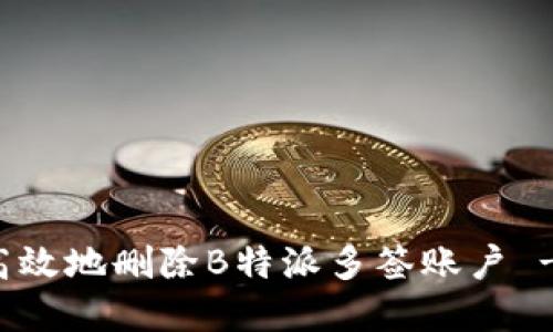 如何安全高效地删除B特派多签账户 - 完整指南