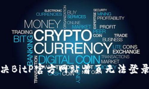 如何解决BitP官方网站首页无法登录的问题