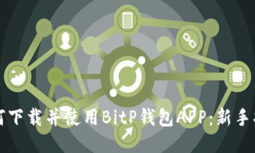 如何下载并使用BitP钱包APP：新手指南
