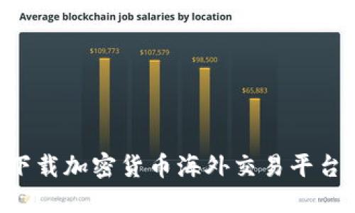 如何安全下载加密货币海外交易平台：全面指南