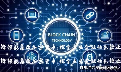 先锋领航集团加密货币：探索未来金融的先锋之旅

先锋领航集团加密货币：探索未来金融的先锋之旅